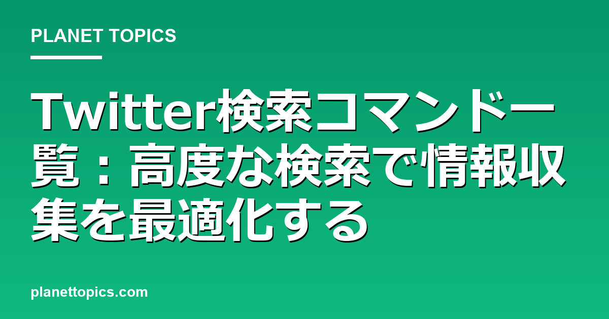 Twitter検索コマンド一覧の核心内容まとめ