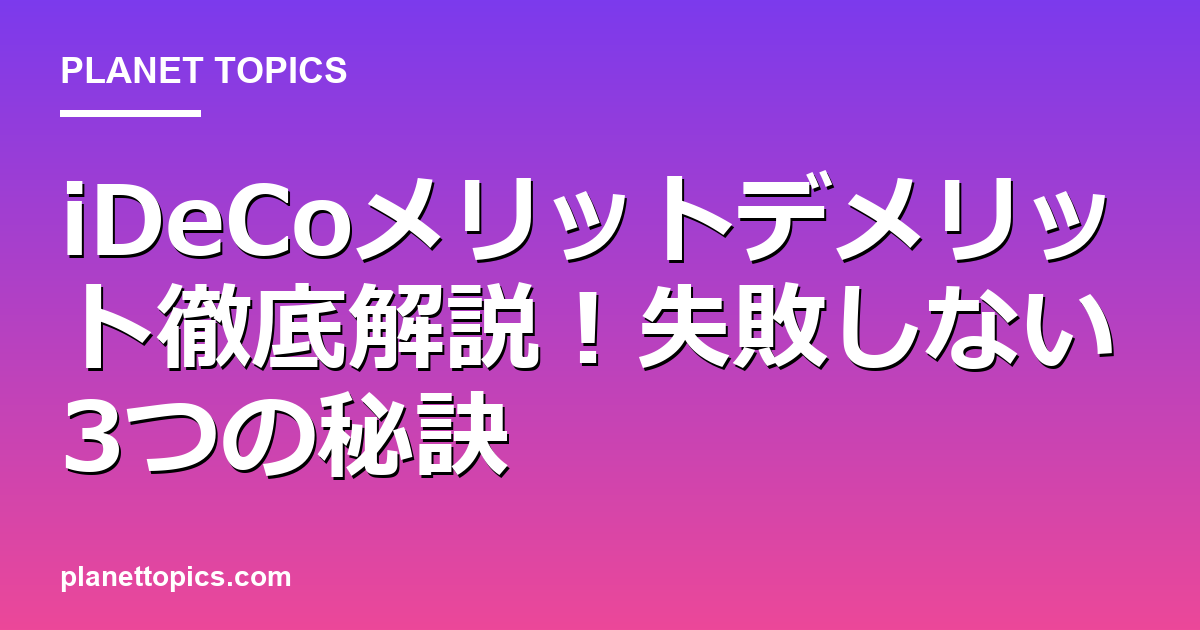 iDeCoメリットデメリットの核心内容まとめ