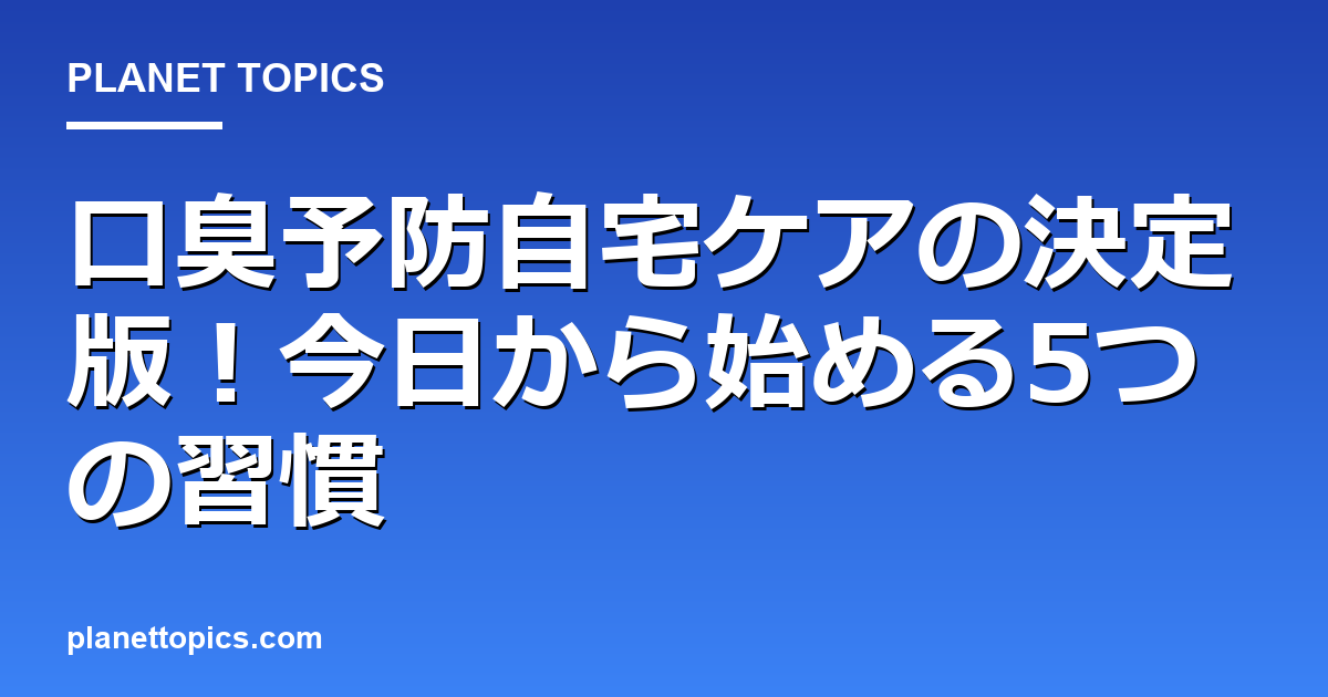 口臭予防自宅ケアの核心内容まとめ