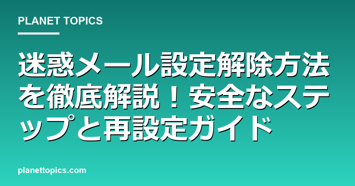 迷惑メール設定解除方法の核心内容まとめ