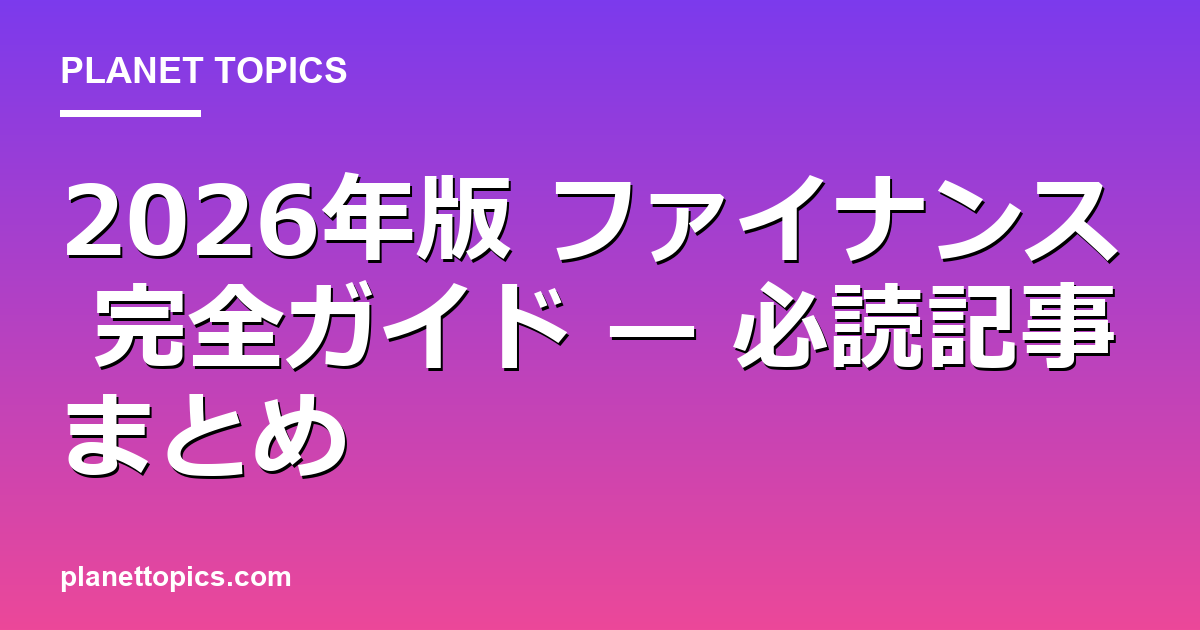 2026年版 ファイナンス 完全ガイド — 必読記事まとめ