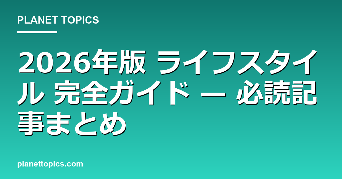 2026年版 ライフスタイル 完全ガイド — 必読記事まとめ