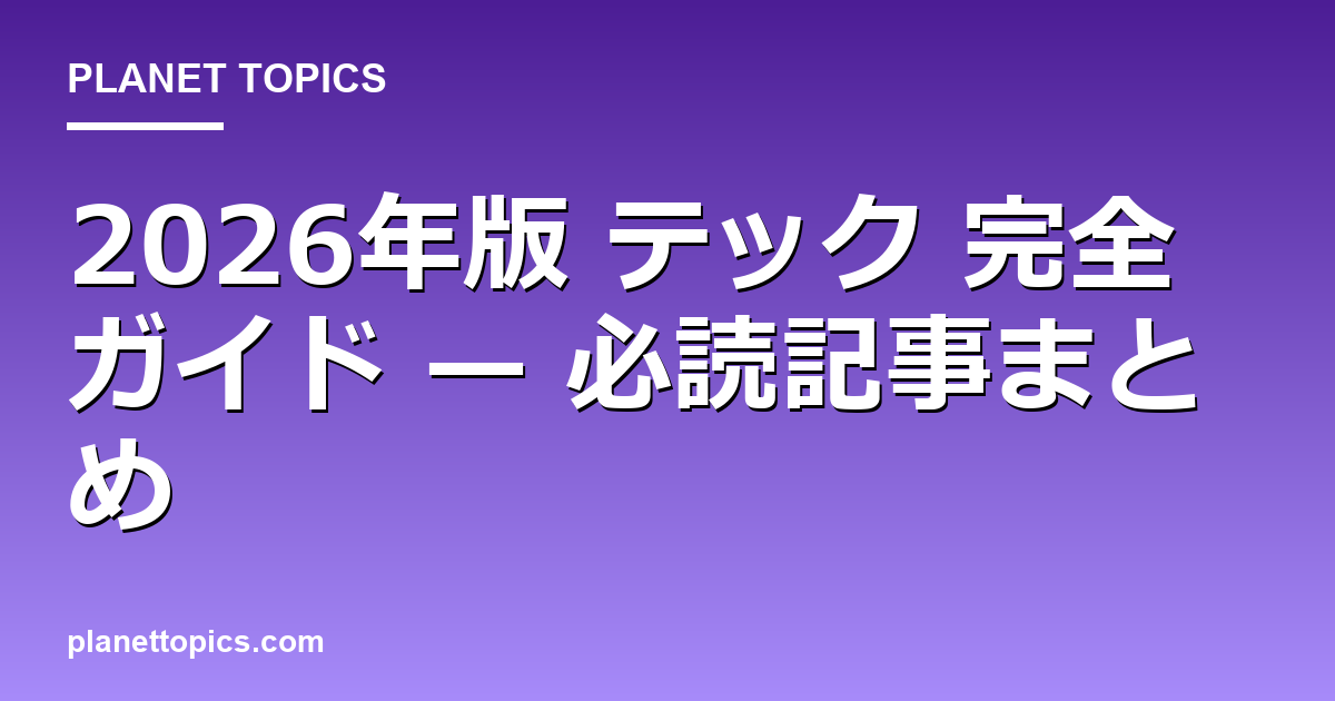 2026年版 テック 完全ガイド — 必読記事まとめ