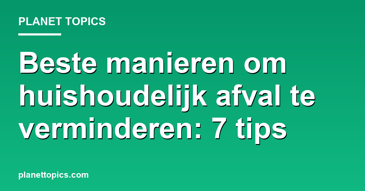 Beste manieren om huishoudelijk afval te verminderen key information summary