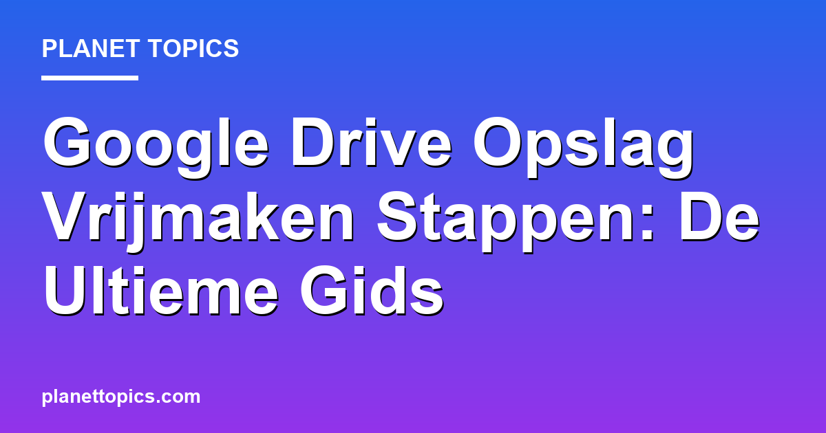 Practical tips about Google Drive opslag vrijmaken stappen