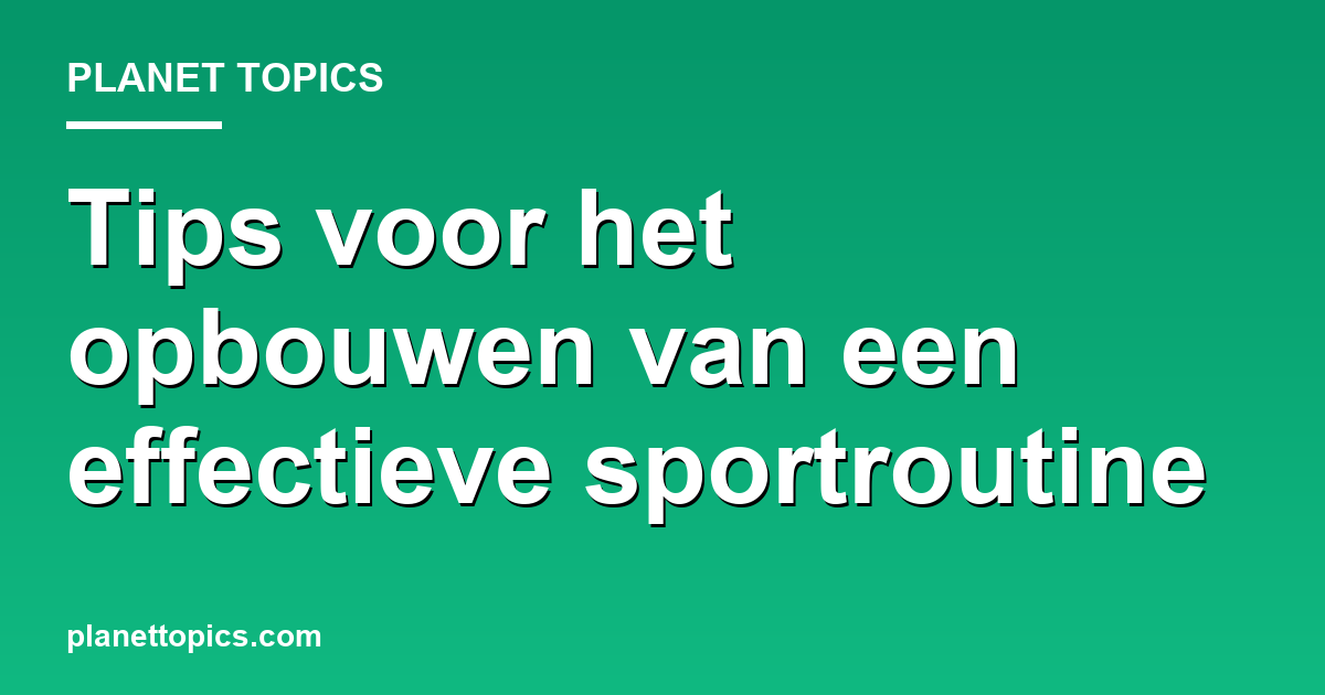 Practical tips about Tips voor het opbouwen van een sportroutine