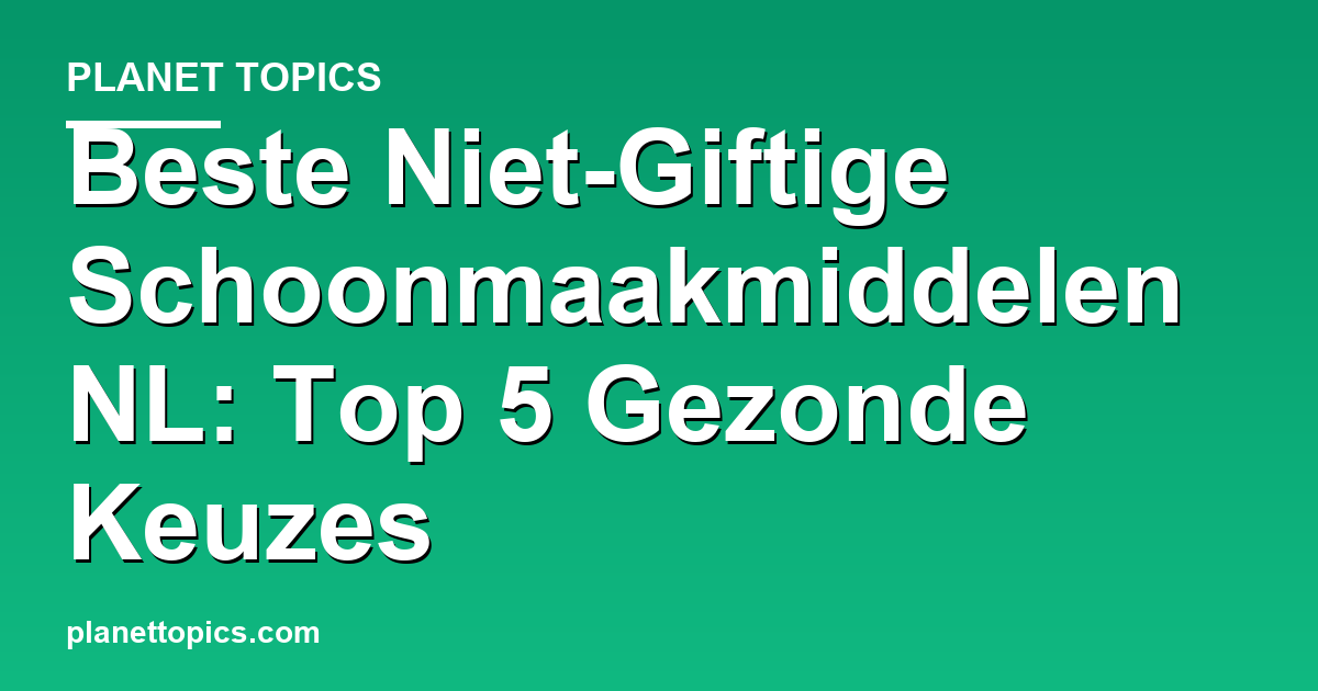 Practical tips about Beste niet giftige schoonmaakmiddelen in NL