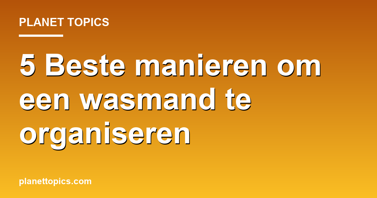 Practical tips about Beste manieren om een wasmand te organiseren