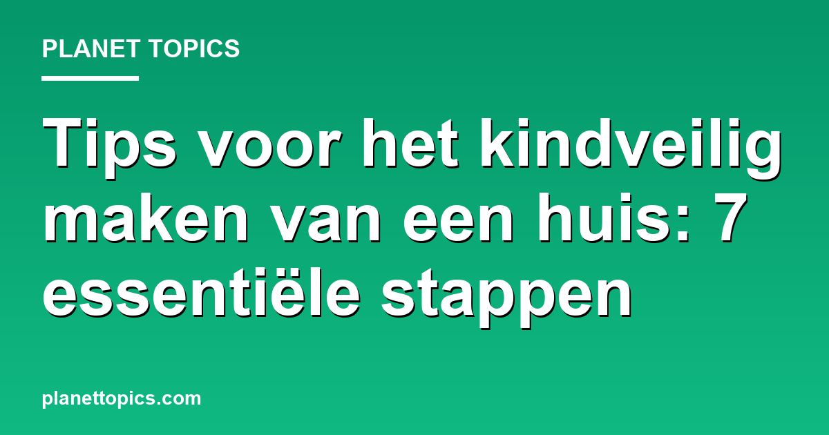 Tips voor het kindveilig maken van een huis key information summary