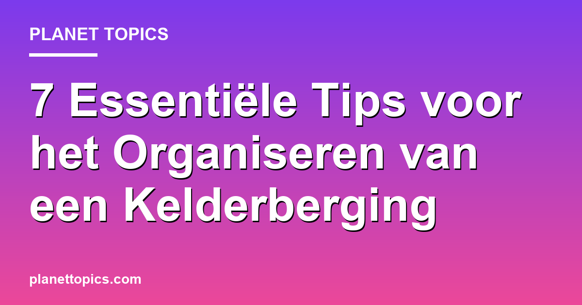 Practical tips about Tips voor het organiseren van een kelderberging