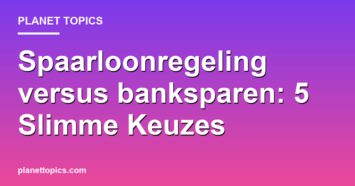 Practical tips about Spaarloonregeling versus banksparen