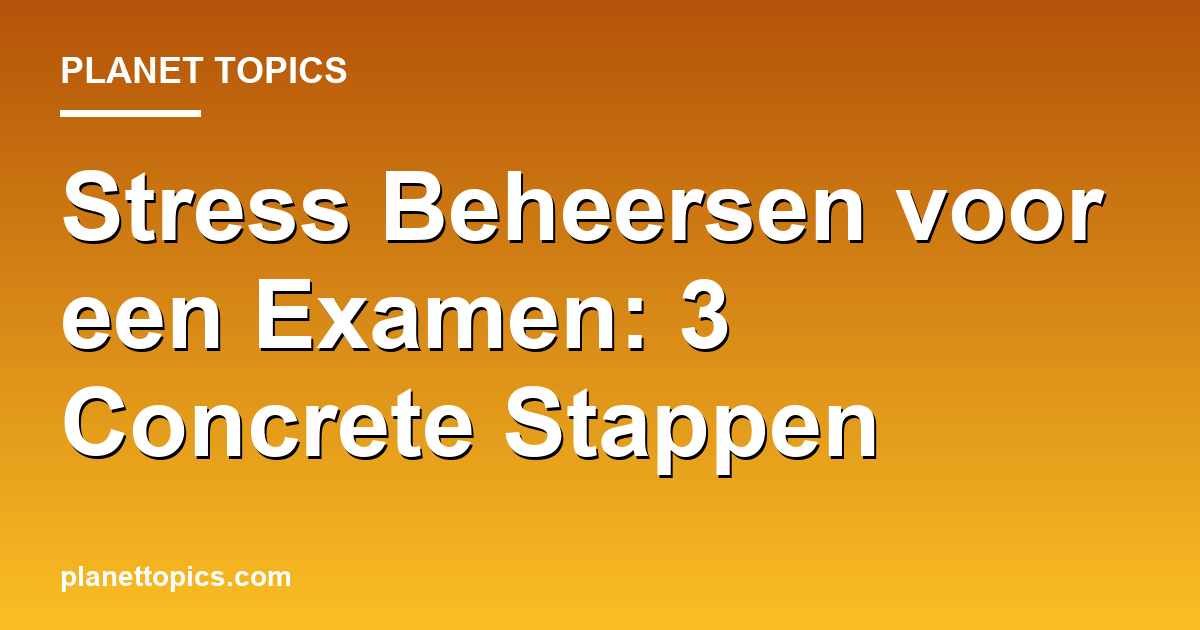 Practical tips about Hoe stress beheersen voor een examen