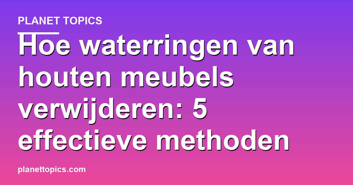Practical tips about Hoe waterringen van houten meubels verwijderen