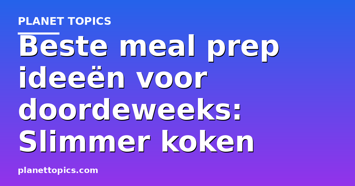 Beste meal prep ideeën voor doordeweeks key information summary