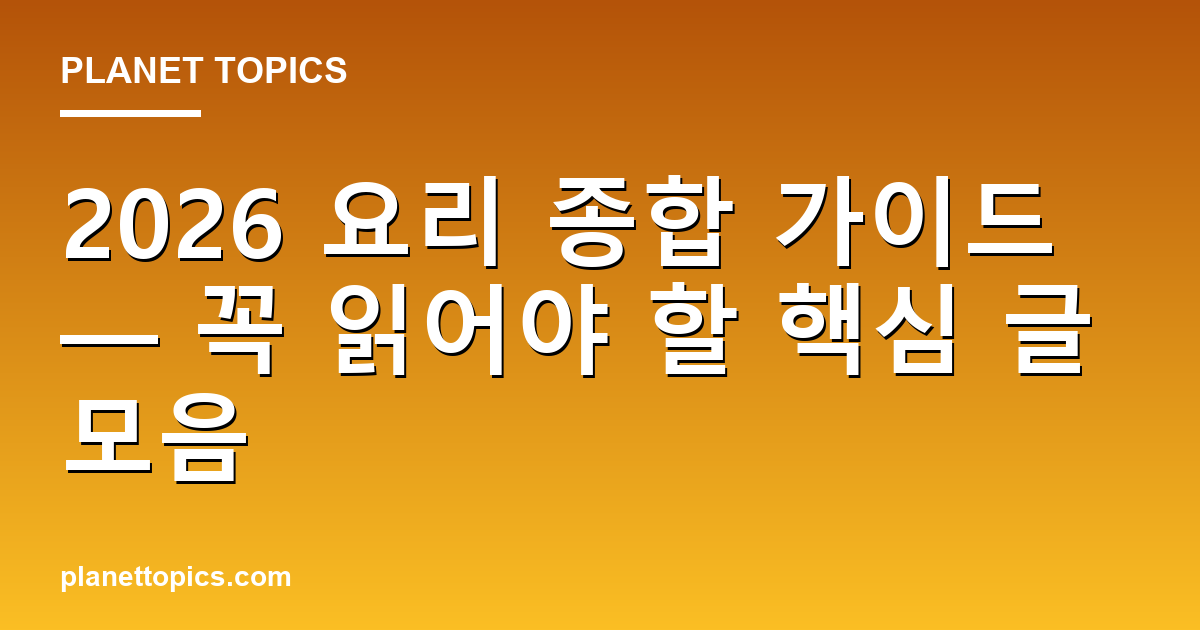 2026 요리 종합 가이드 — 꼭 읽어야 할 핵심 글 모음