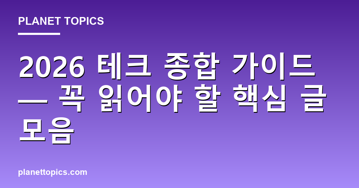 2026 테크 종합 가이드 — 꼭 읽어야 할 핵심 글 모음