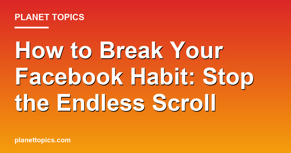 How to break a Facebook scrolling habit key information summary
