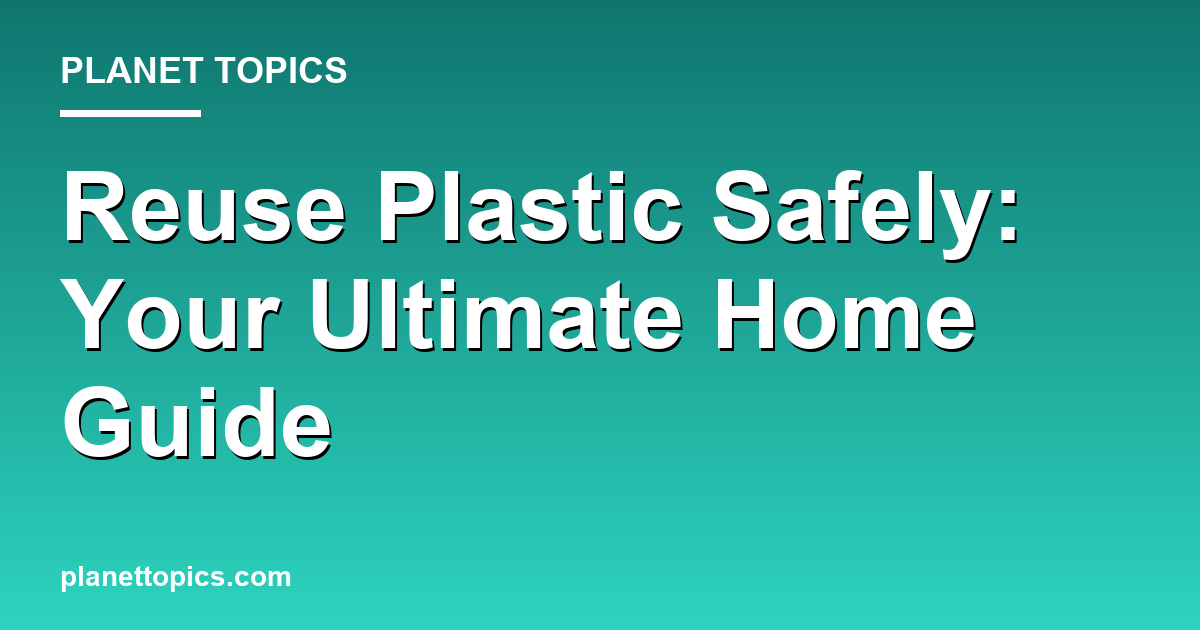 How to reuse plastic containers safely key information summary
