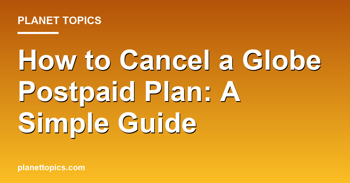 Practical tips about How to cancel a Globe postpaid plan