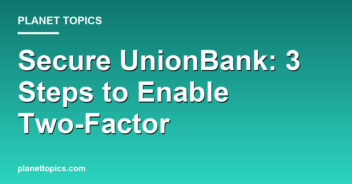 Practical tips about How to enable two factor on UnionBank