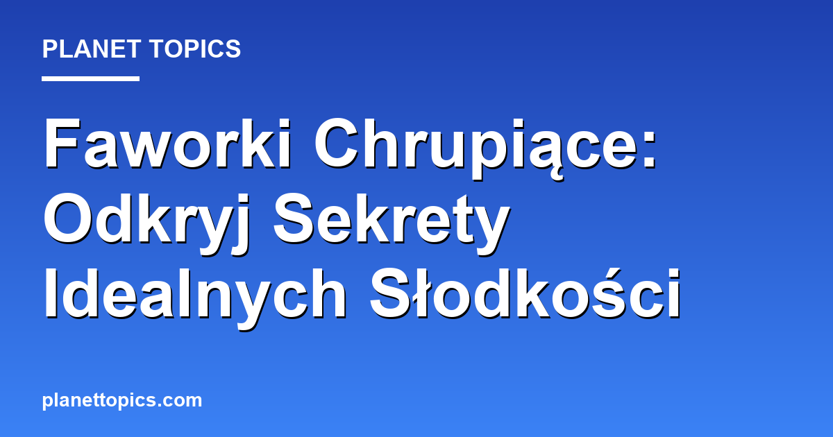 Practical tips about faworki chrupiące