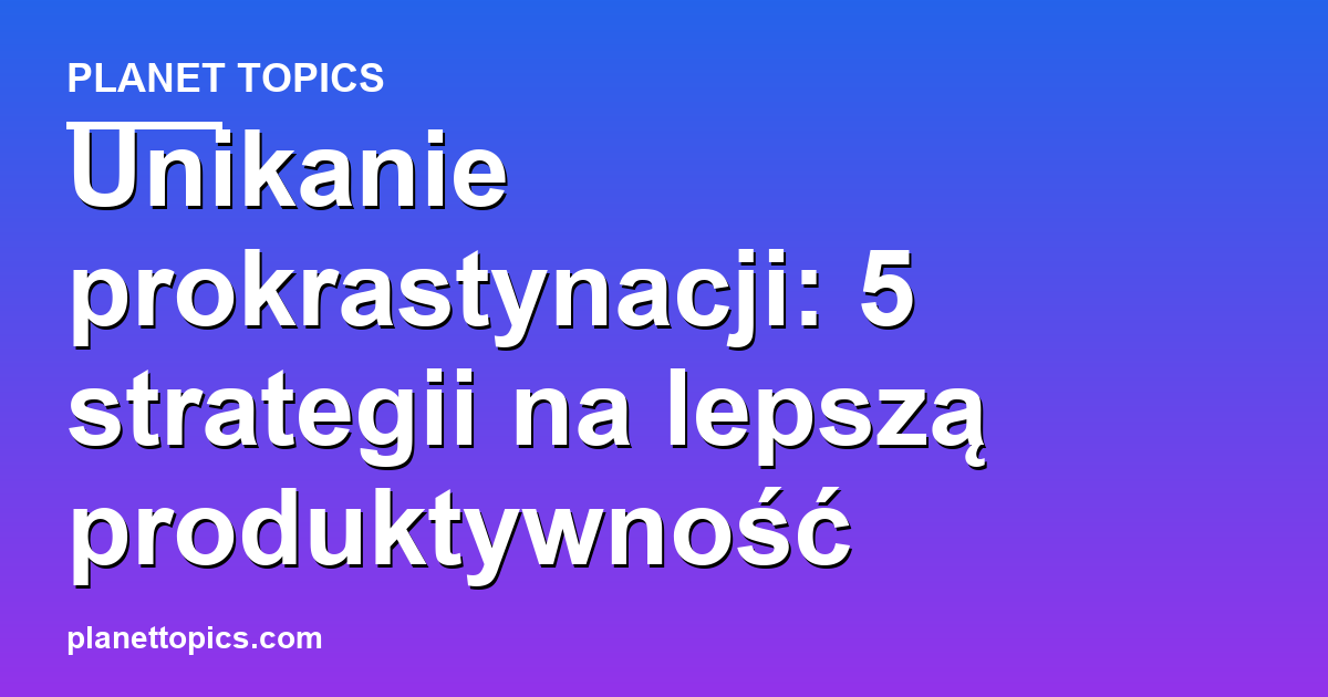 Practical tips about unikanie prokrastynacji