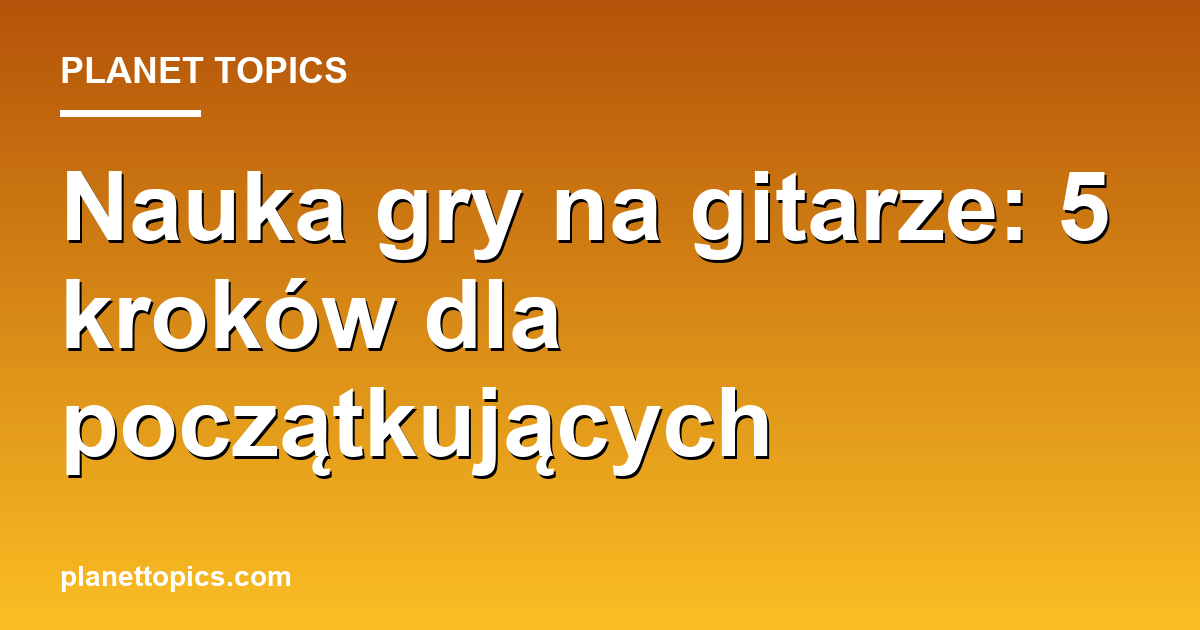 Practical tips about nauka gry na gitarze