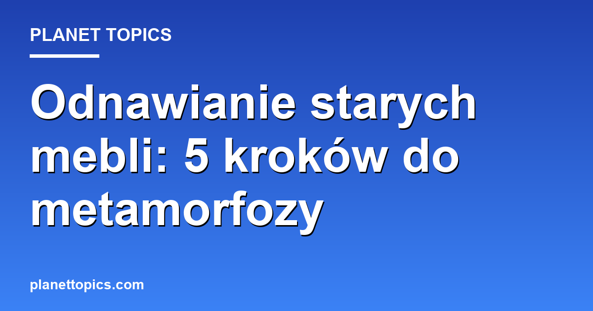odnawianie starych mebli key information summary