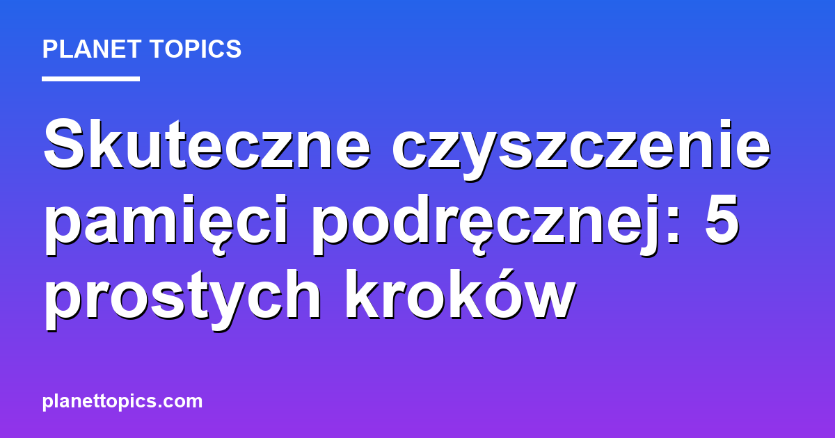 Practical tips about czyszczenie pamięci podręcznej