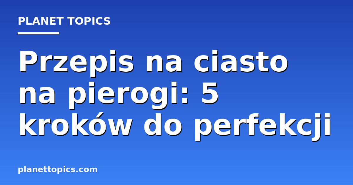 przepis na ciasto na pierogi key information summary