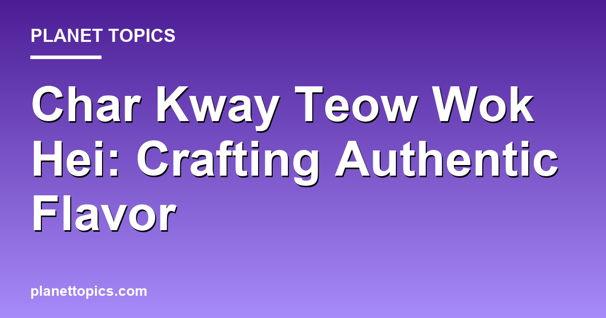 char kway teow wok hei key information summary