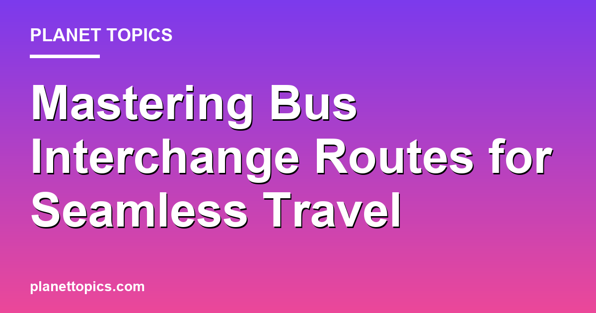 Practical tips about bus interchange routes
