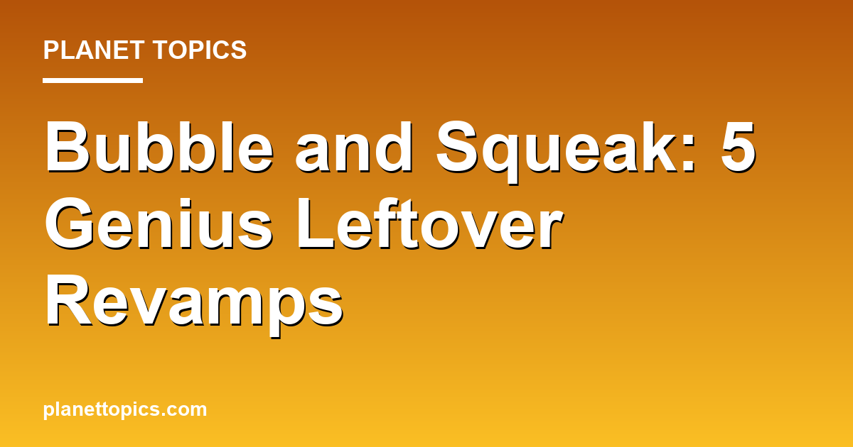 Bubble and squeak leftovers key information summary