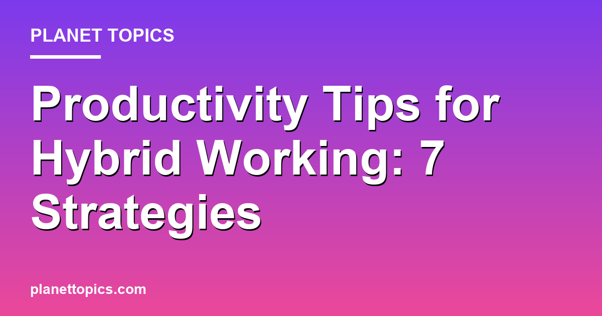 Productivity tips for hybrid working key information summary