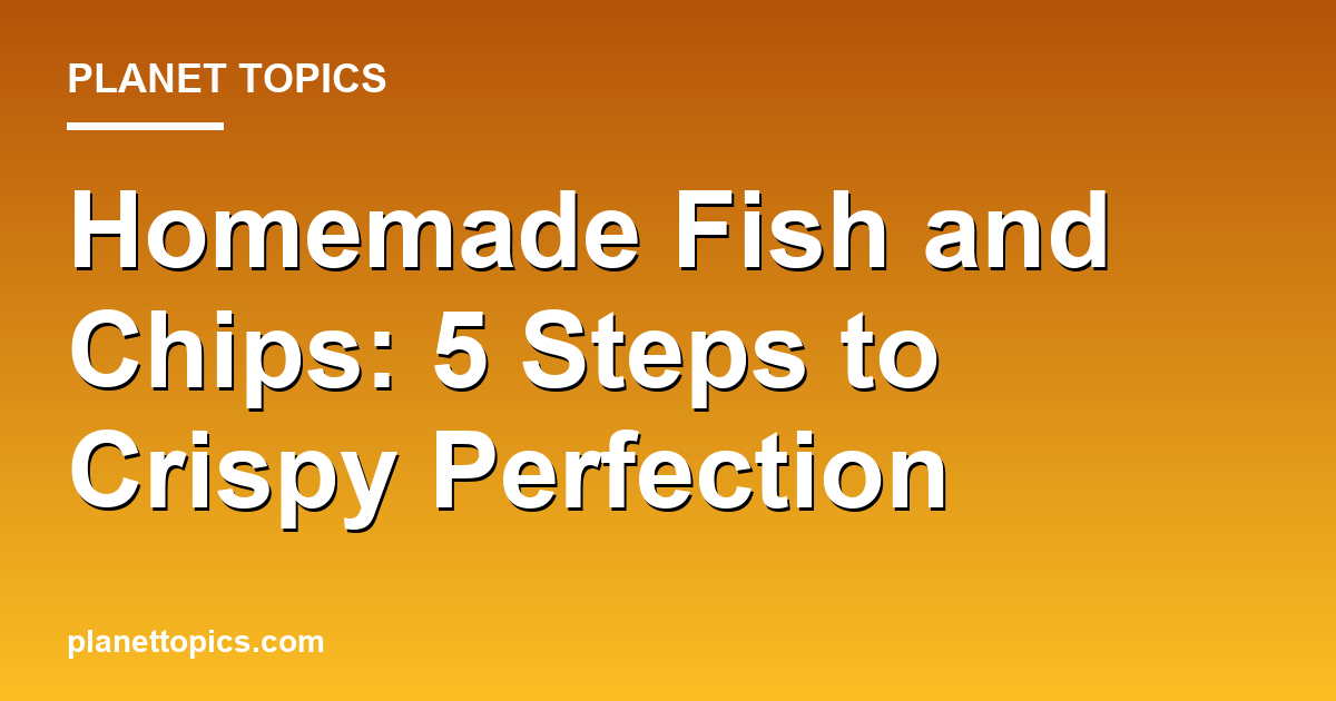 Homemade fish and chips key information summary