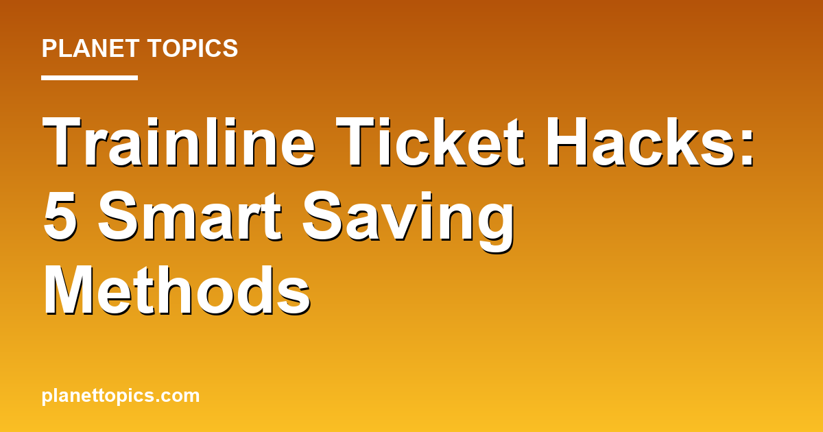 Trainline ticket hacks key information summary