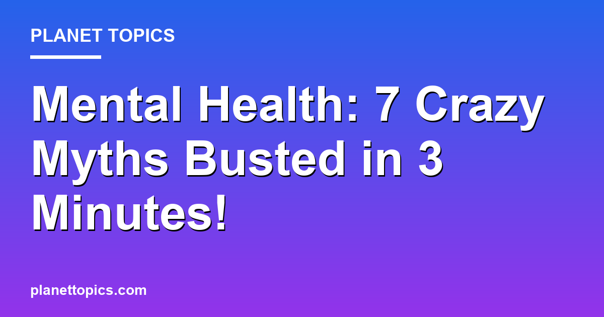 Mental Health: 7 Crazy Myths Busted in 3 Minutes! Featured Image