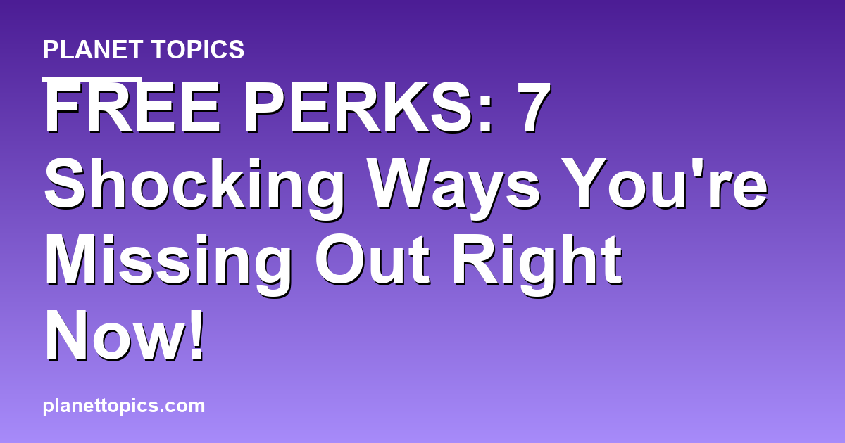 FREE PERKS: 7 Shocking Ways Youre Missing Out Ri Featured Image