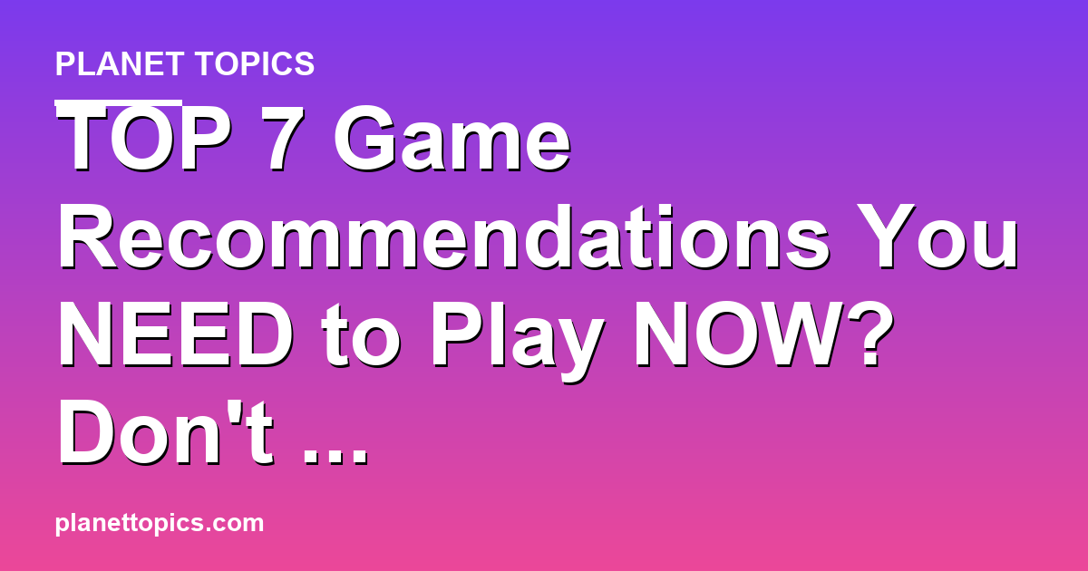 TOP 7 Game Recommendations You NEED to Play NOW? Featured Image