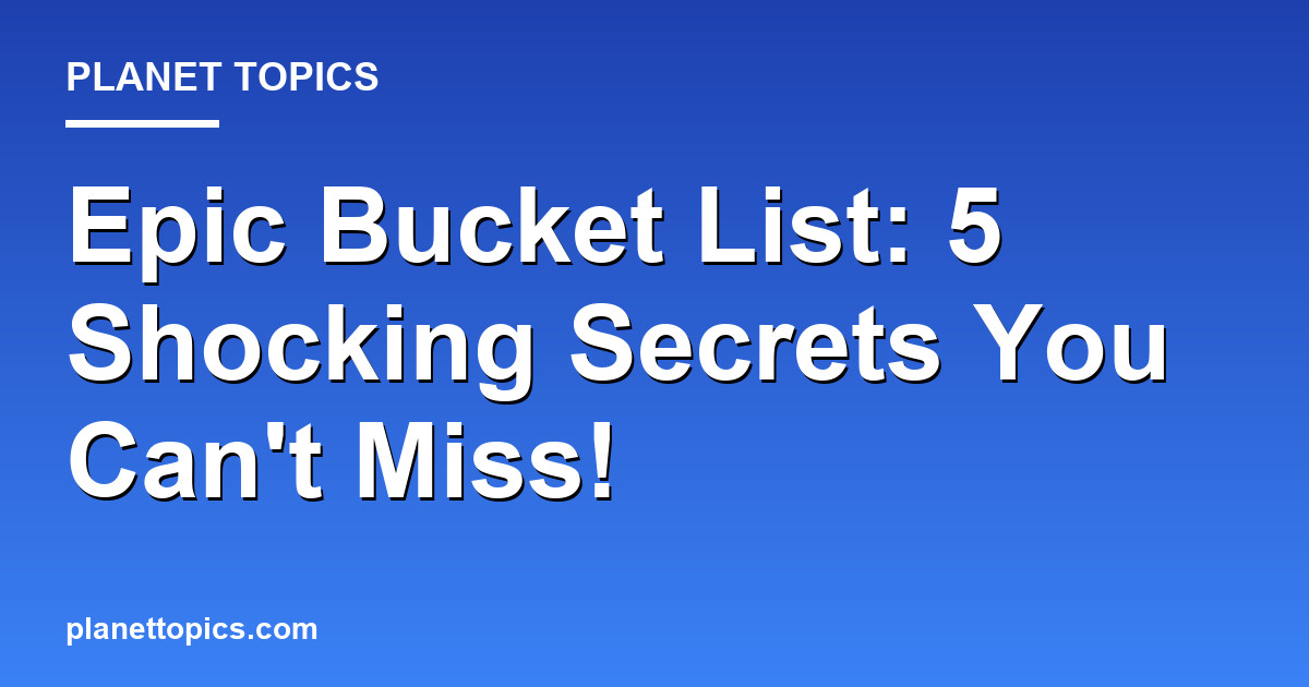 Epic Bucket List: 5 Shocking Secrets You Cant Mi Featured Image