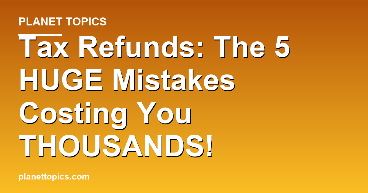 Tax Refunds: The 5 HUGE Mistakes Costing You THO Featured Image