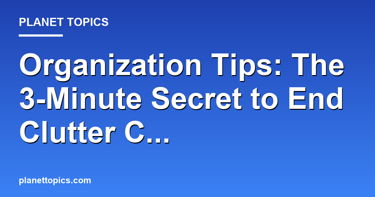 Organization Tips: The 3-Minute Secret to End Cl Featured Image