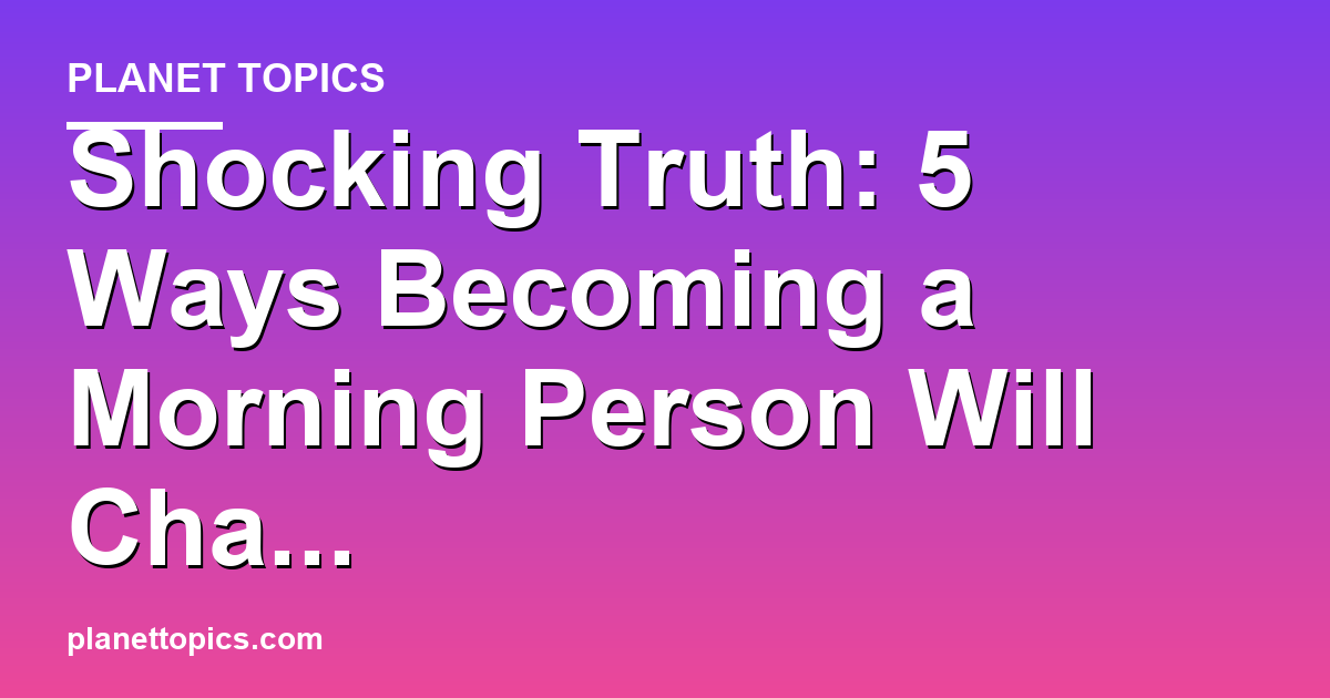 Shocking Truth: 5 Ways Becoming a Morning Person W Featured Image