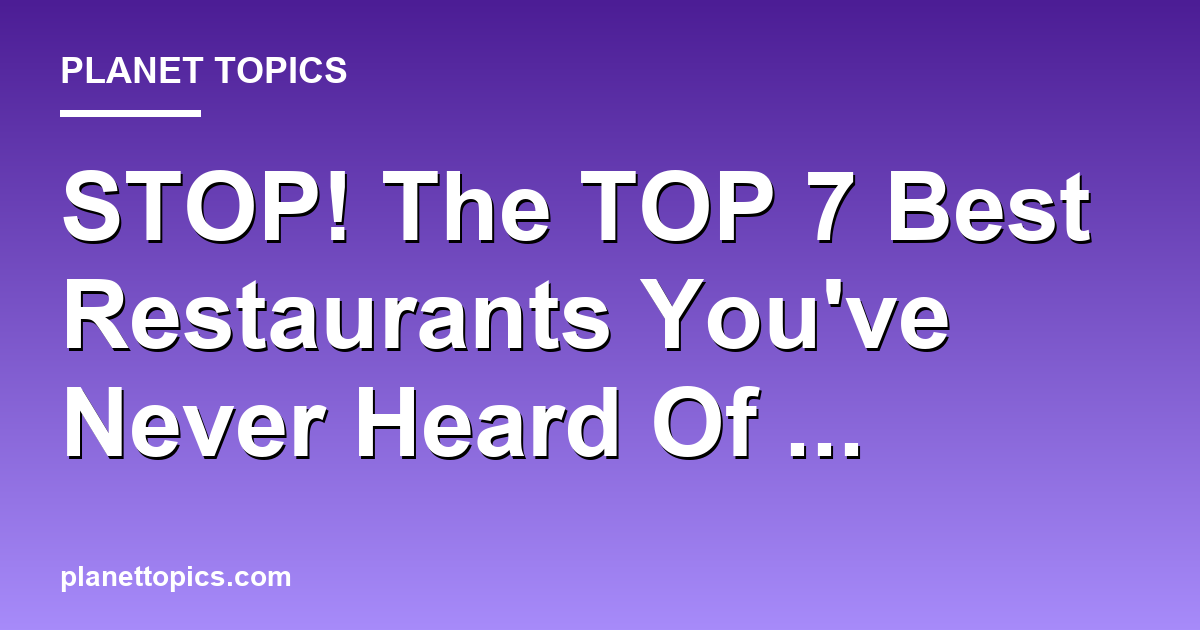 STOP! The TOP 7 Best Restaurants Youve Never Hea Featured Image