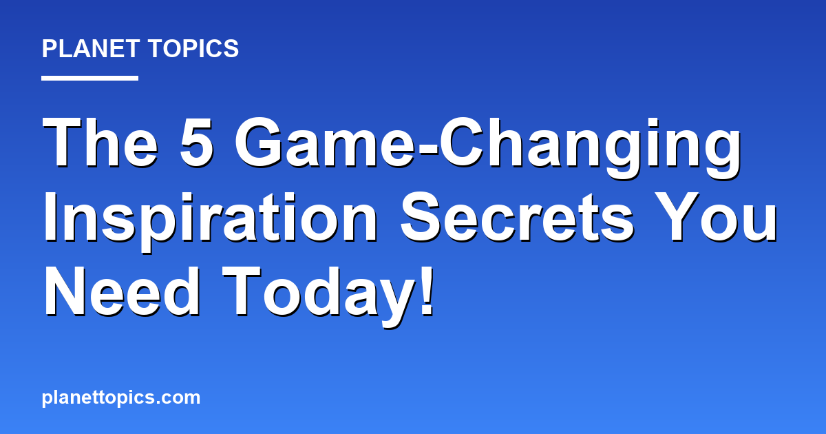 The 5 Game-Changing Inspiration Secrets You Need Featured Image