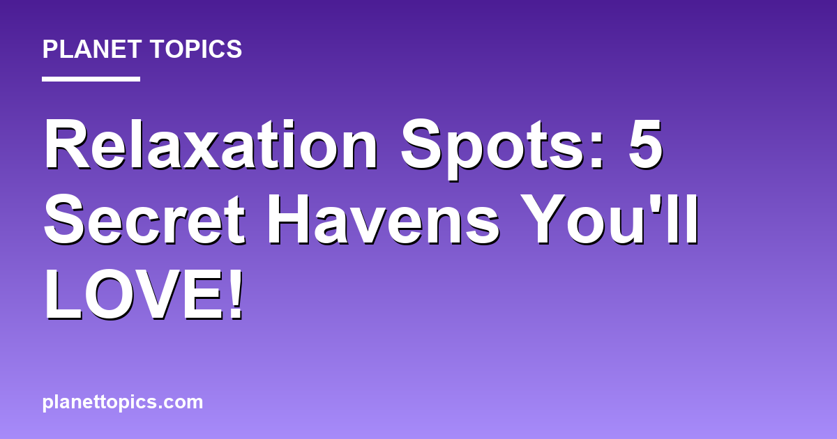 Relaxation Spots: 5 Secret Havens Youll LOVE! Featured Image