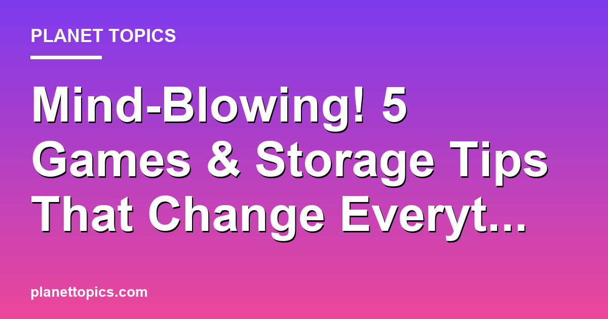 Mind-Blowing! 5 Games & Storage Tips That Change Featured Image