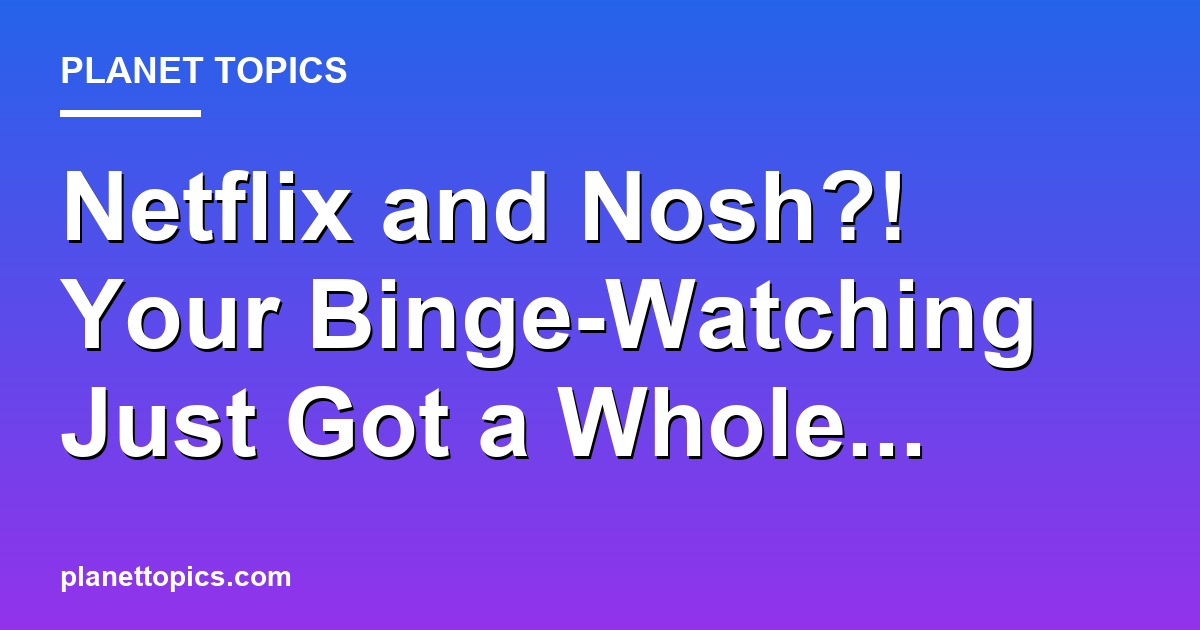 Netflix and Nosh?! Your Binge-Watching Just Got Featured Image