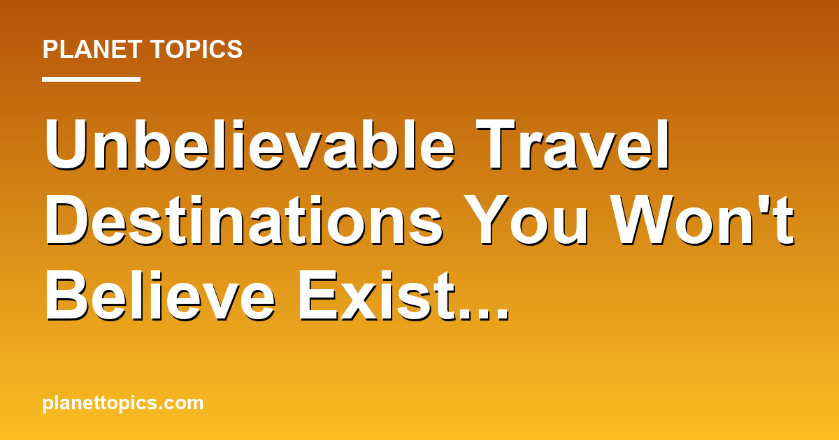Unbelievable Travel Destinations You Wont Believe Featured Image