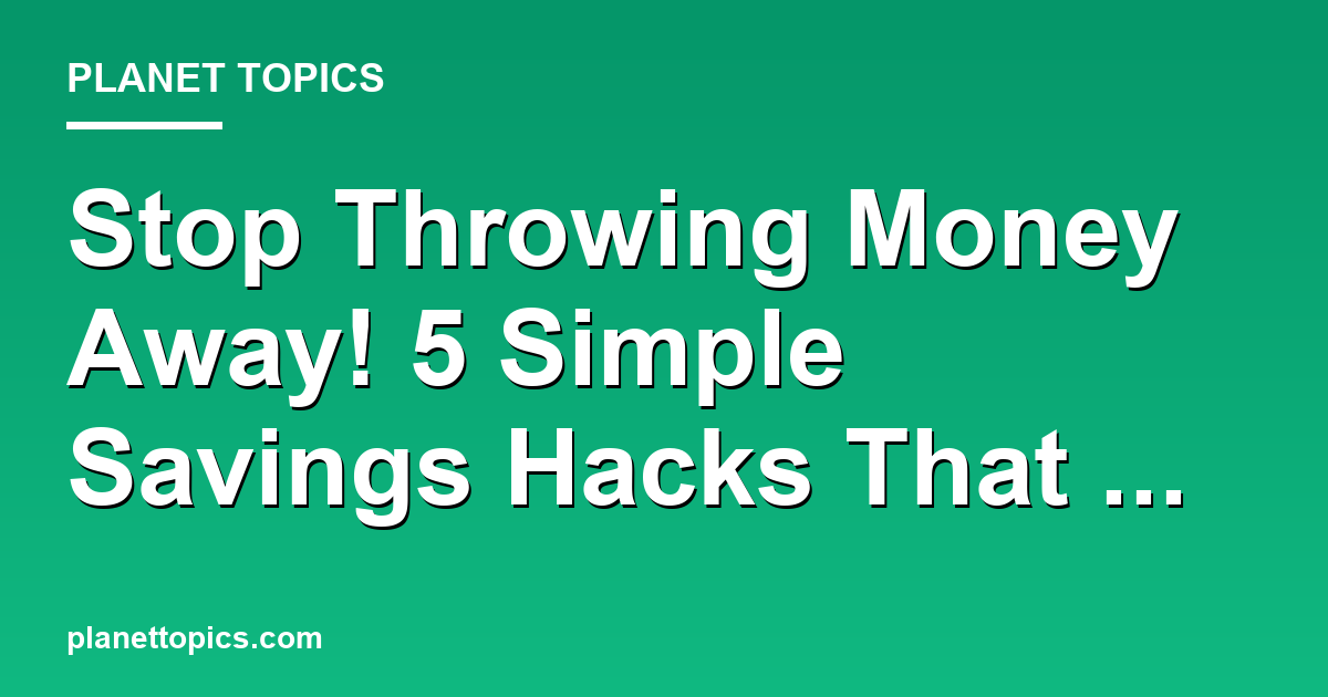 Stop Throwing Money Away! 5 Simple Savings Hack Featured Image